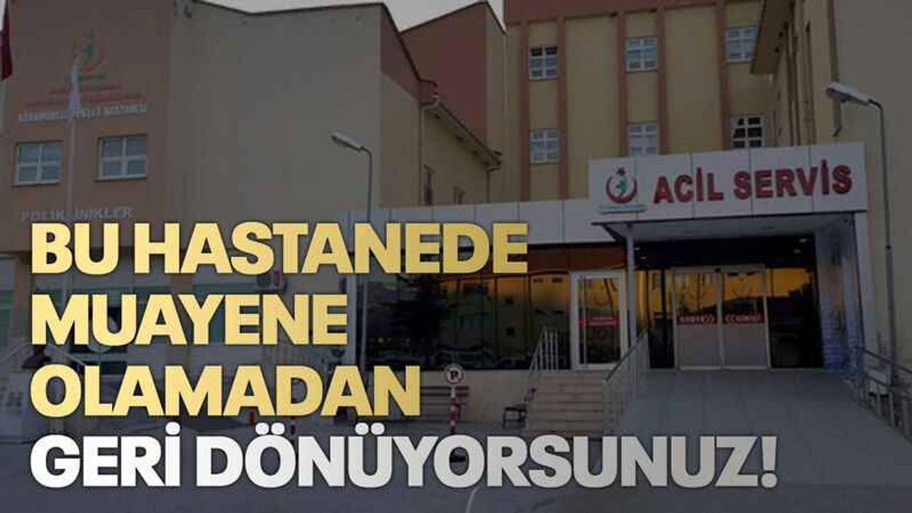Bu hastanede muayene olamadan geri dönüyorsunuz!